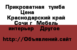 Прикроватная  тумба › Цена ­ 5 000 - Краснодарский край, Сочи г. Мебель, интерьер » Другое   